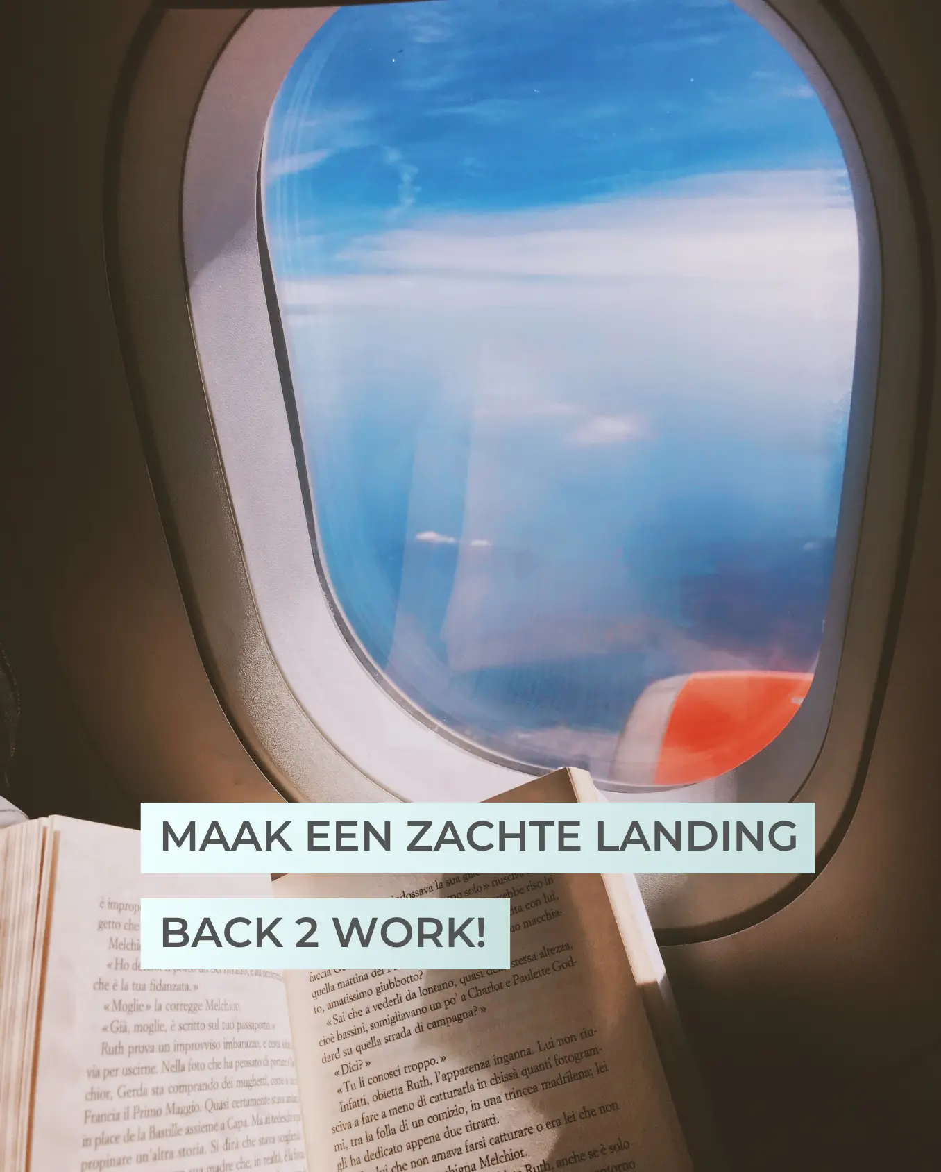 Een vliegtuigraam met uitzicht op wolken en zee, iemand houdt een boek vast vlak voor het raam. Overlappende tekst op de foto: maak een zachte landing back 2 work.